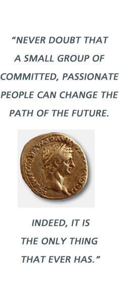 Never doubt that a small group of committed, passionate people can change the path of the future. Indeed, it is the only thing that ever has.